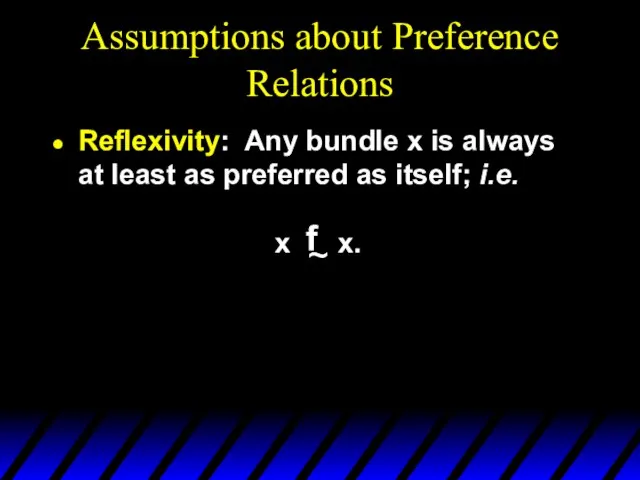 Assumptions about Preference Relations Reflexivity: Any bundle x is always at least