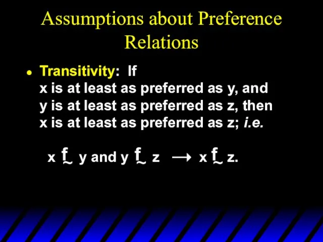 Assumptions about Preference Relations Transitivity: If x is at least as preferred