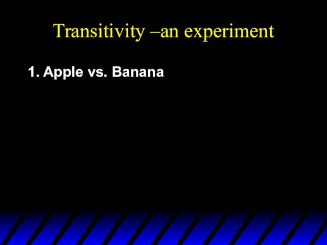 Transitivity –an experiment 1. Apple vs. Banana