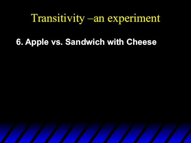 Transitivity –an experiment 6. Apple vs. Sandwich with Cheese