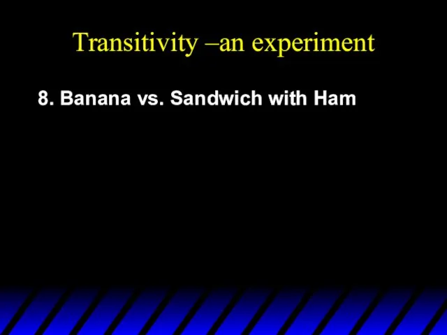 Transitivity –an experiment 8. Banana vs. Sandwich with Ham