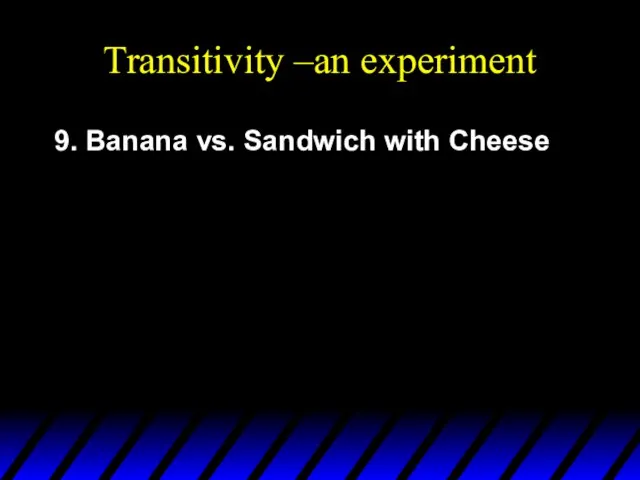 Transitivity –an experiment 9. Banana vs. Sandwich with Cheese