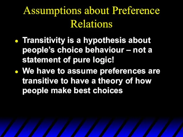 Assumptions about Preference Relations Transitivity is a hypothesis about people’s choice behaviour