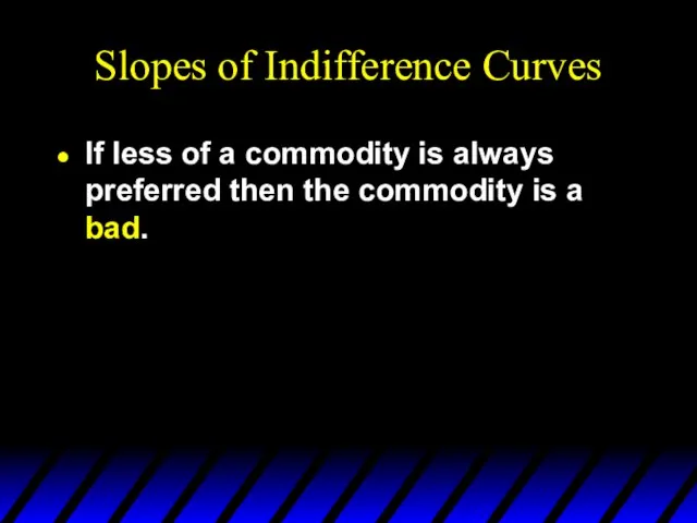 Slopes of Indifference Curves If less of a commodity is always preferred