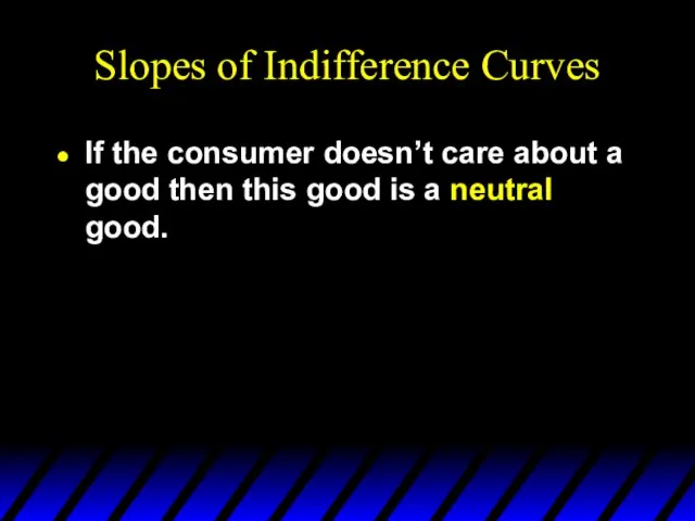 Slopes of Indifference Curves If the consumer doesn’t care about a good