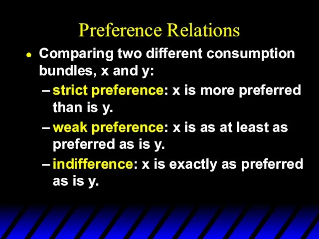 Preference Relations Comparing two different consumption bundles, x and y: strict preference: