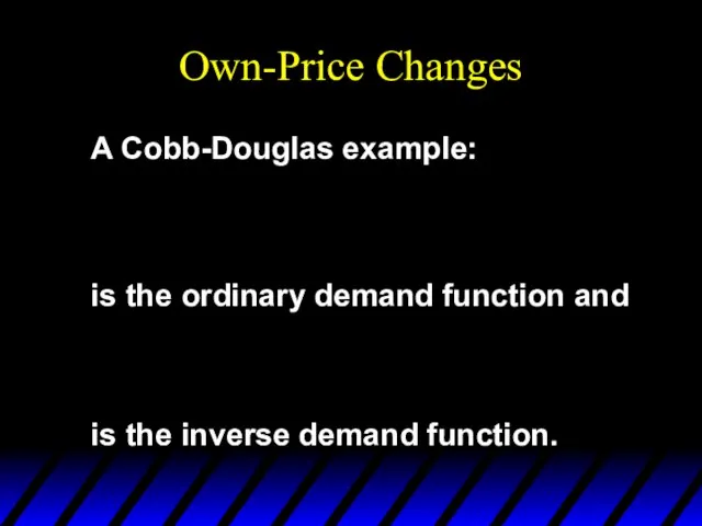 Own-Price Changes A Cobb-Douglas example: is the ordinary demand function and is the inverse demand function.