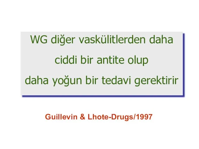 WG diğer vaskülitlerden daha ciddi bir antite olup daha yoğun bir tedavi gerektirir Guillevin & Lhote-Drugs/1997