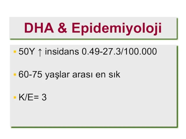 DHA & Epidemiyoloji 50Y ↑ insidans 0.49-27.3/100.000 60-75 yaşlar arası en sık K/E= 3