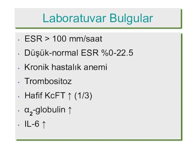 Laboratuvar Bulgular ESR > 100 mm/saat Düşük-normal ESR %0-22.5 Kronik hastalık anemi