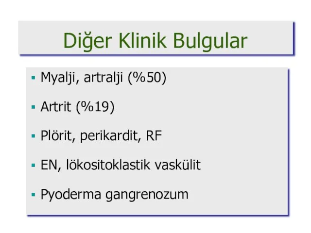 Diğer Klinik Bulgular Myalji, artralji (%50) Artrit (%19) Plörit, perikardit, RF EN, lökositoklastik vaskülit Pyoderma gangrenozum