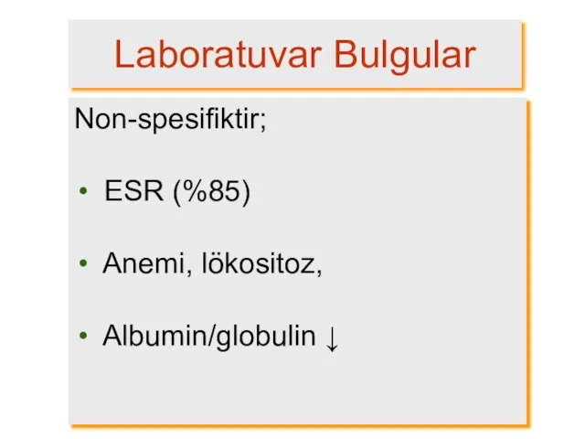 Laboratuvar Bulgular Non-spesifiktir; ESR (%85) Anemi, lökositoz, Albumin/globulin ↓