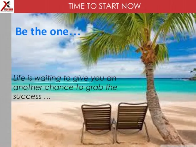 TIME TO START NOW Be the one… Life is waiting to give