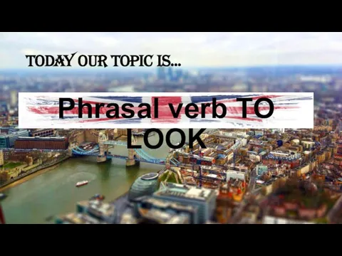 Today our topic is… Phrasal verb TO LOOK