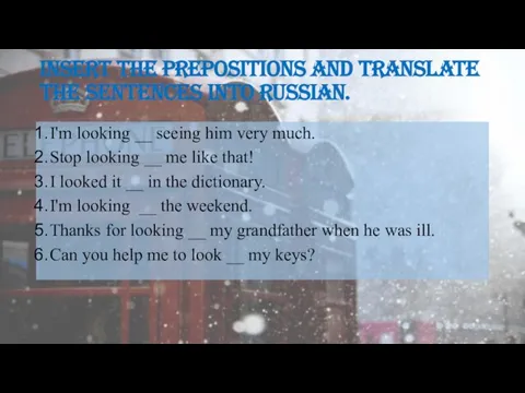 Insert the prepositions and translate the sentences into Russian. I'm looking __