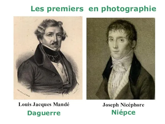 Les premiers en photographie Louis Jacques Mandé Daguerre Joseph Nicéphore Niépce