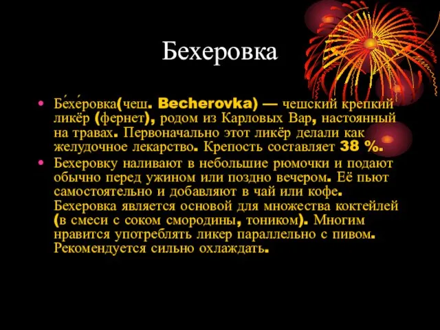 Бехеровка Бе́хе́ровка(чеш. Becherovka) — чешский крепкий ликёр (фернет), родом из Карловых Вар,