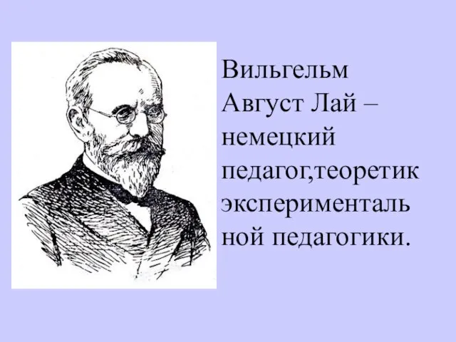 Вильгельм Август Лай – немецкий педагог,теоретик экспериментальной педагогики.