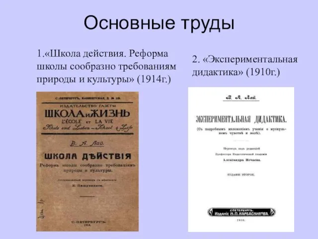 Основные труды 1.«Школа действия. Реформа школы сообразно требованиям природы и культуры» (1914г.) 2. «Экспериментальная дидактика» (1910г.)