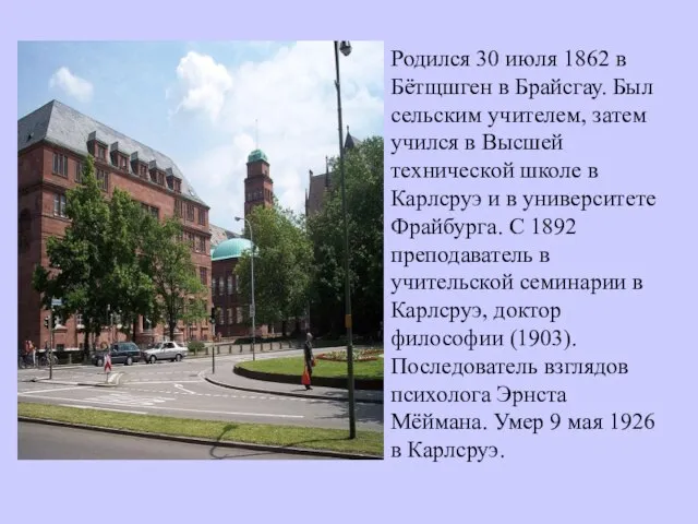 Родился 30 июля 1862 в Бётщшген в Брайсгау. Был сельским учителем, затем