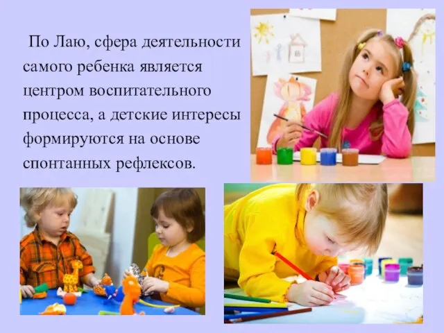 По Лаю, сфера деятельности самого ребенка является центром воспитательного процесса, а детские