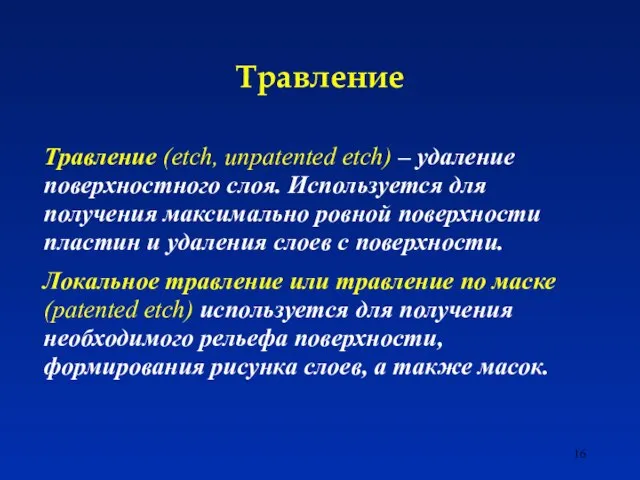 Травление Травление (etch, unpatented etch) – удаление поверхностного слоя. Используется для получения