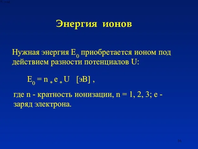 Энергия ионов Нужная энергия E0 приобретается ионом под действием разности потенциалов U: