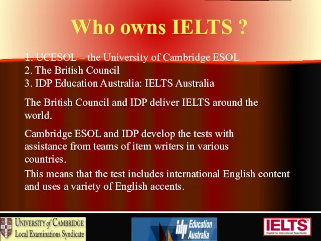 Who owns IELTS ? 1. UCESOL – the University of Cambridge ESOL