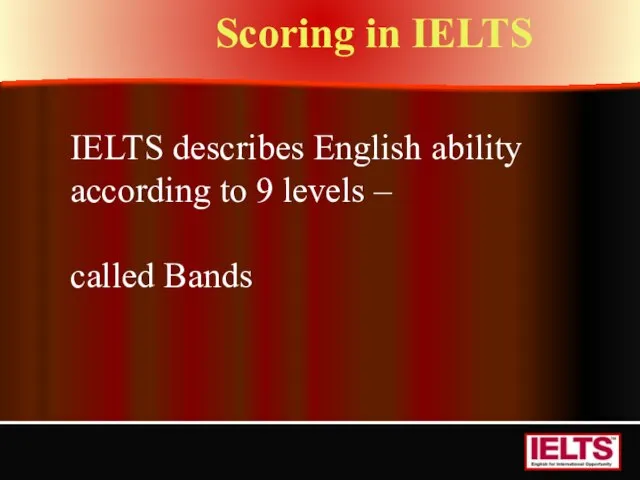 Scoring in IELTS IELTS describes English ability according to 9 levels – called Bands