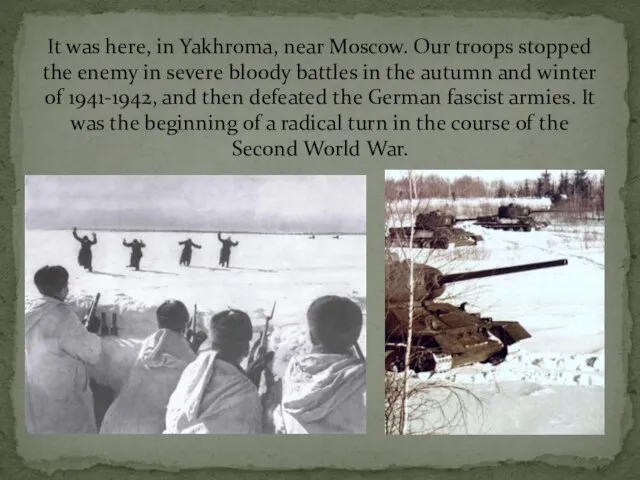 It was here, in Yakhroma, near Moscow. Our troops stopped the enemy