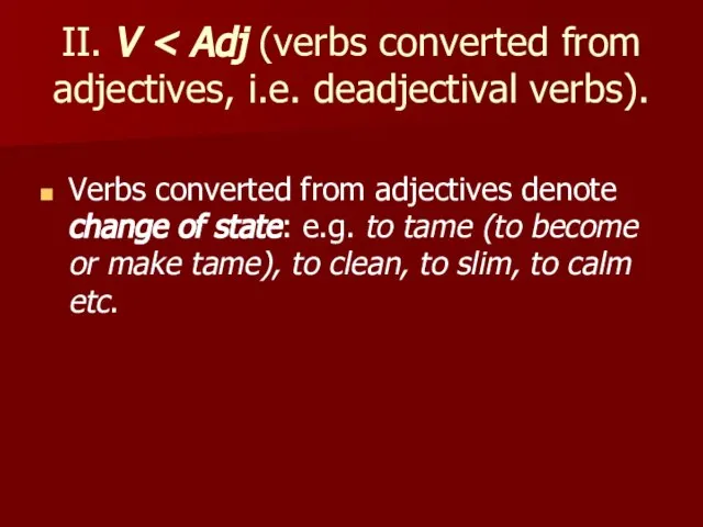 II. V Verbs converted from adjectives denote change of state: e.g. to