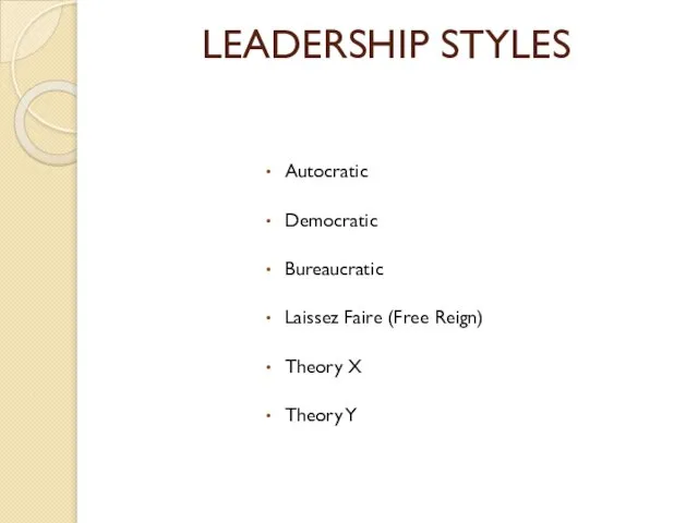 LEADERSHIP STYLES Autocratic Democratic Bureaucratic Laissez Faire (Free Reign) Theory X Theory Y