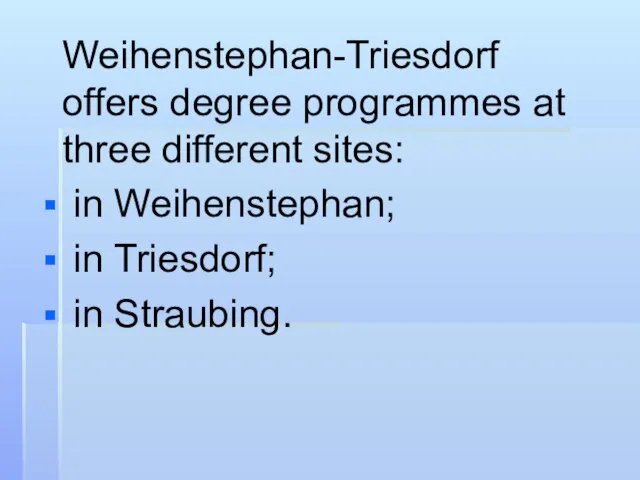 Weihenstephan-Triesdorf offers degree programmes at three different sites: in Weihenstephan; in Triesdorf; in Straubing.