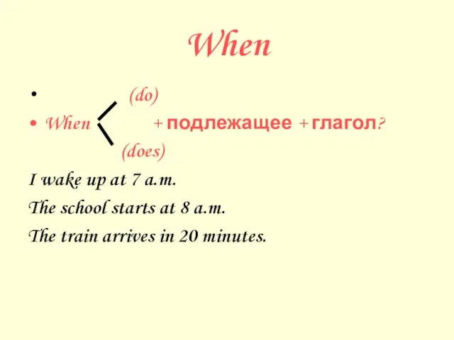 When (do) When + подлежащее + глагол? (does) I wake up at