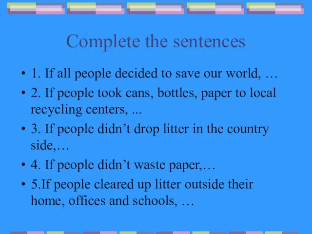 Complete the sentences 1. If all people decided to save our world,