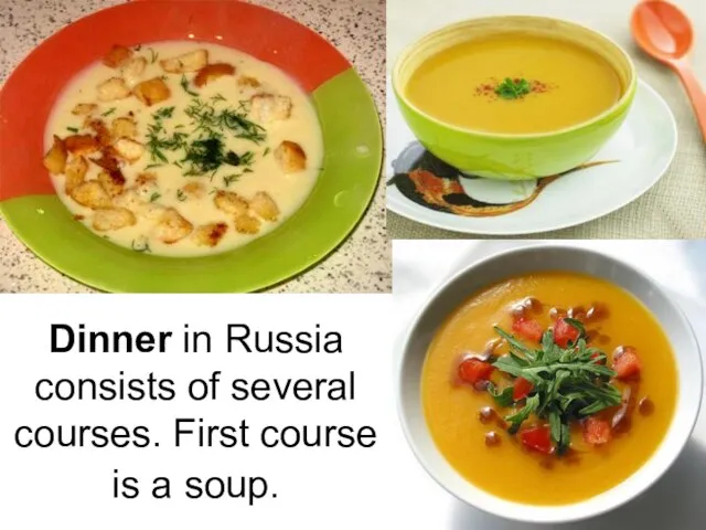 Dinner in Russia consists of several courses. First course is a soup.