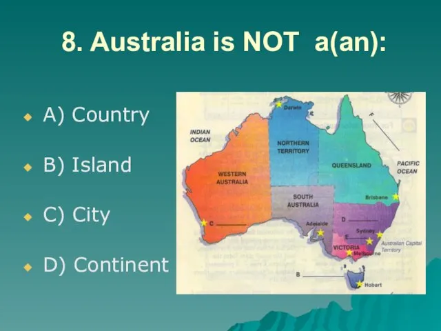 8. Australia is NOT a(an): A) Country B) Island C) City D) Continent