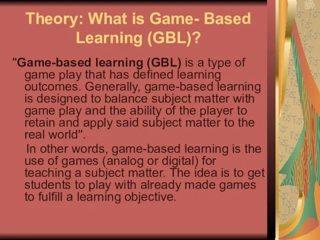 Theory: What is Game- Based Learning (GBL)? ''Game-based learning (GBL) is a