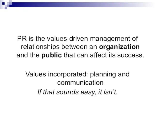 PR is the values-driven management of relationships between an organization and the