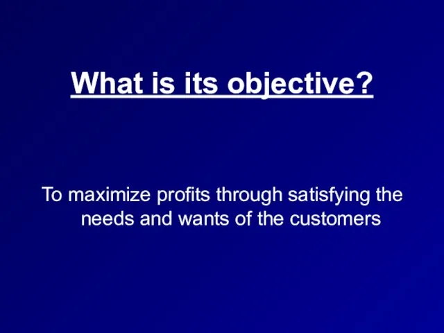 What is its objective? To maximize profits through satisfying the needs and wants of the customers