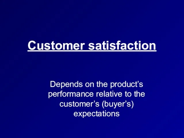 Customer satisfaction Depends on the product’s performance relative to the customer’s (buyer’s) expectations