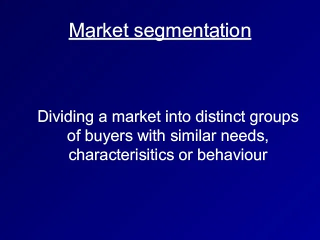 Market segmentation Dividing a market into distinct groups of buyers with similar needs, characterisitics or behaviour