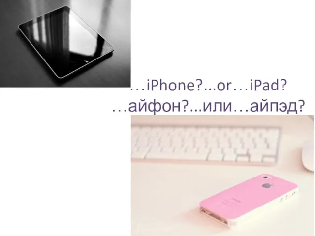 …iPhone?...or…iPad? …айфон?...или…айпэд?