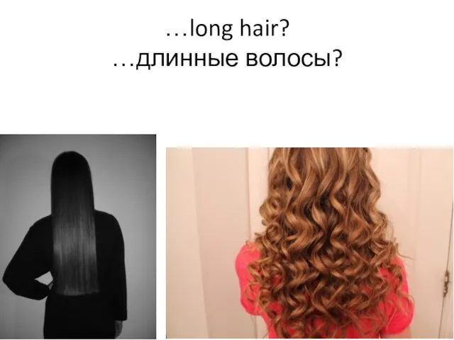 …long hair? …длинные волосы?