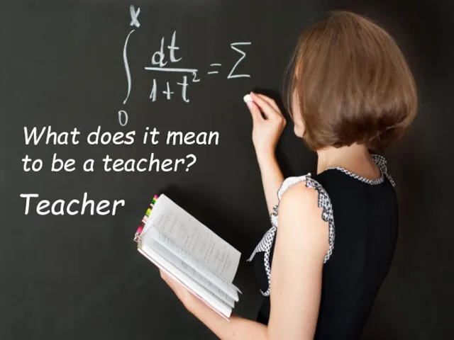 Teacher What does it mean to be a teacher?