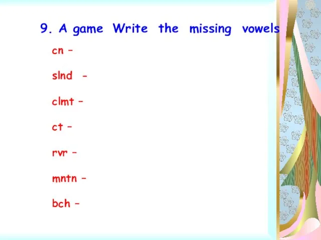 9. A game Write the missing vowels cn – slnd - clmt