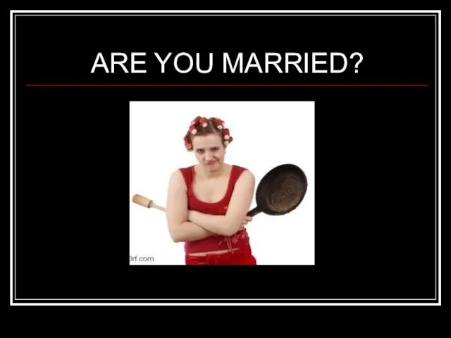 ARE YOU MARRIED?