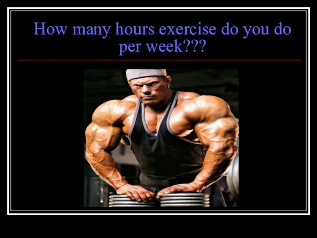 How many hours exercise do you do per week???