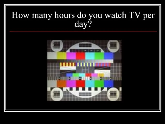 How many hours do you watch TV per day?