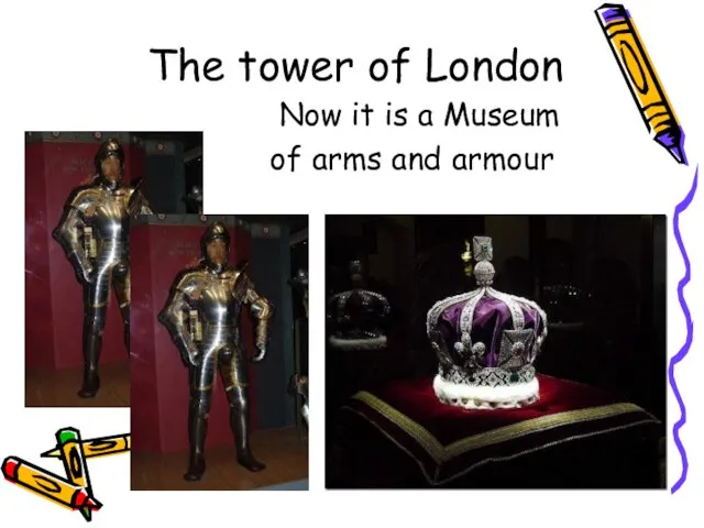 The tower of London Now it is a Museum of arms and armour